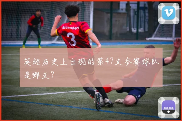 英超历史上出现的第47支参赛球队是哪支？